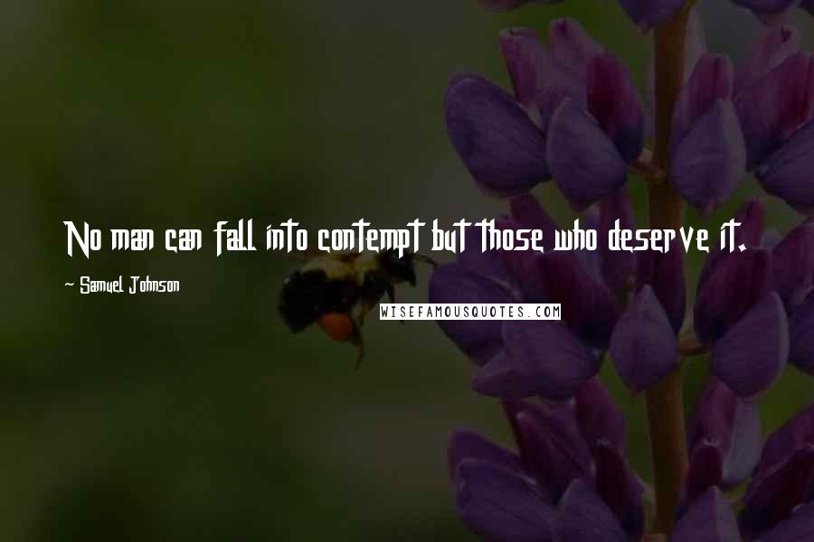 Samuel Johnson Quotes: No man can fall into contempt but those who deserve it.