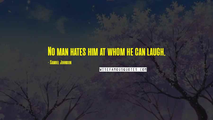 Samuel Johnson Quotes: No man hates him at whom he can laugh.