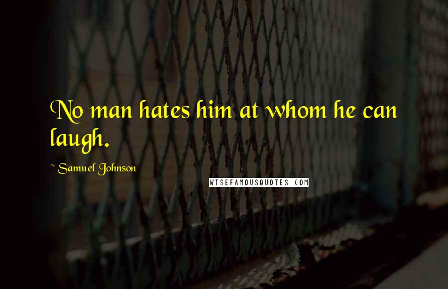 Samuel Johnson Quotes: No man hates him at whom he can laugh.