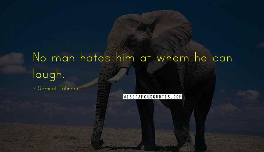 Samuel Johnson Quotes: No man hates him at whom he can laugh.