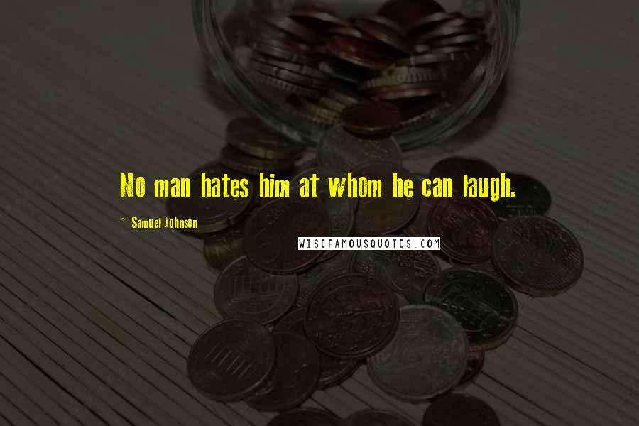 Samuel Johnson Quotes: No man hates him at whom he can laugh.