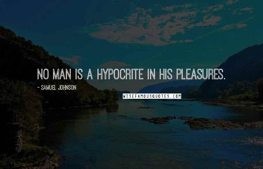 Samuel Johnson Quotes: No man is a hypocrite in his pleasures.