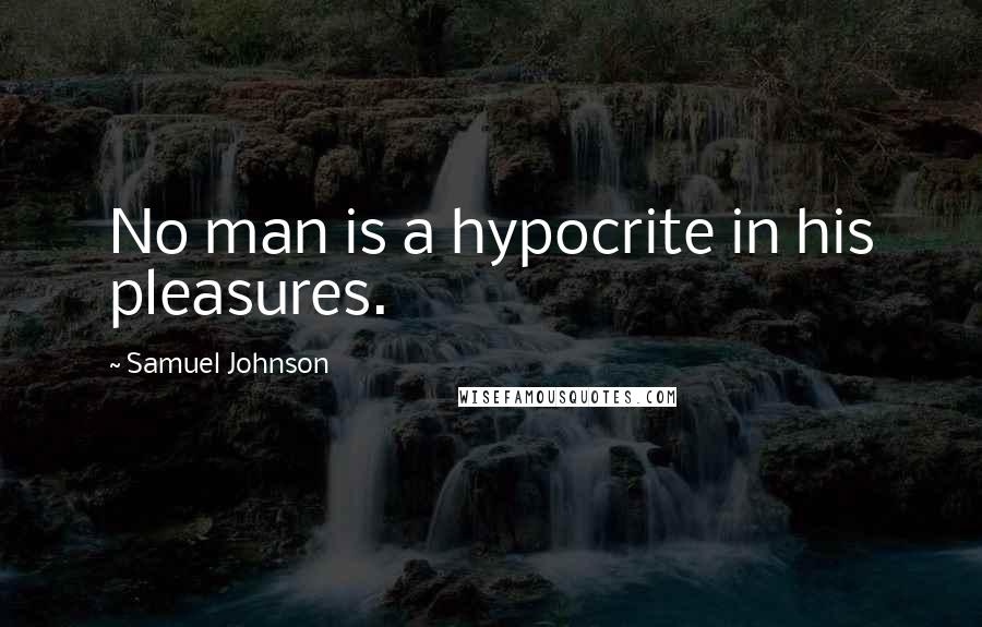 Samuel Johnson Quotes: No man is a hypocrite in his pleasures.