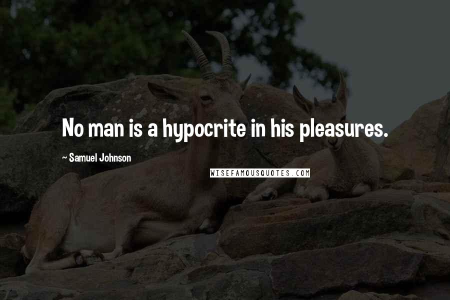 Samuel Johnson Quotes: No man is a hypocrite in his pleasures.