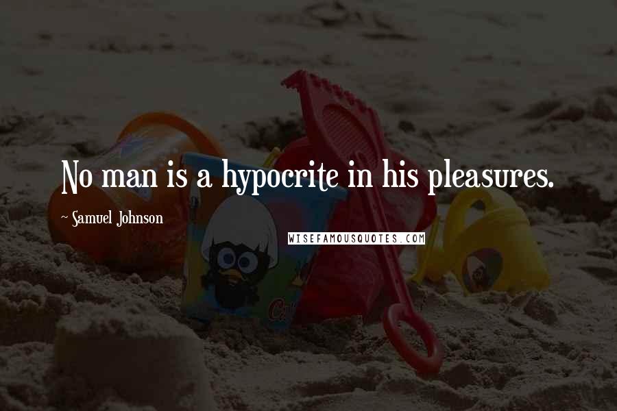 Samuel Johnson Quotes: No man is a hypocrite in his pleasures.