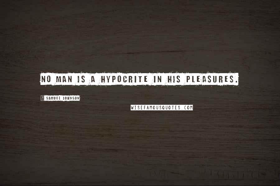 Samuel Johnson Quotes: No man is a hypocrite in his pleasures.