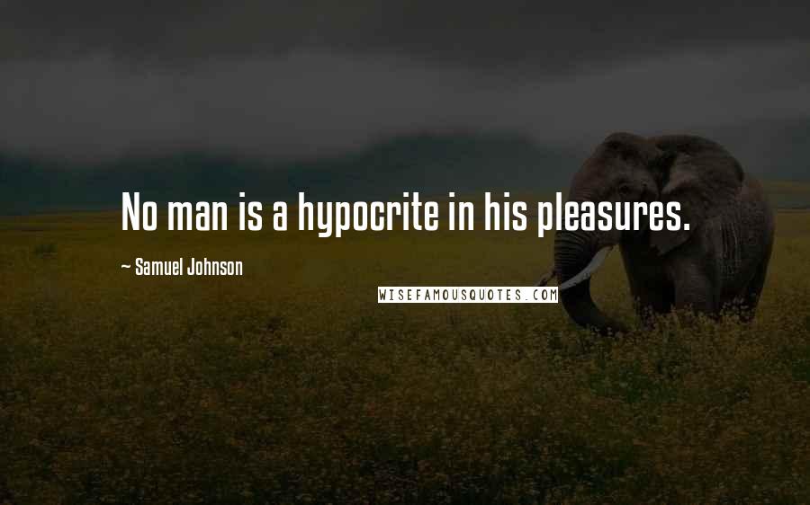 Samuel Johnson Quotes: No man is a hypocrite in his pleasures.