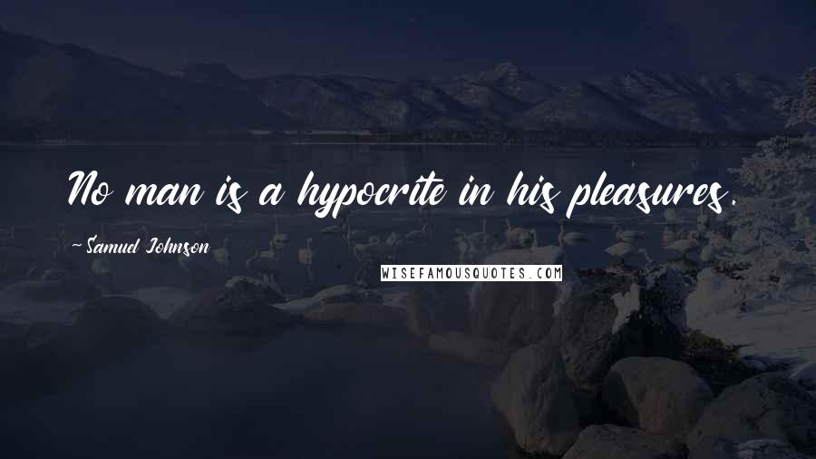 Samuel Johnson Quotes: No man is a hypocrite in his pleasures.