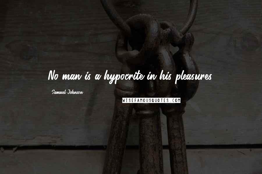 Samuel Johnson Quotes: No man is a hypocrite in his pleasures.