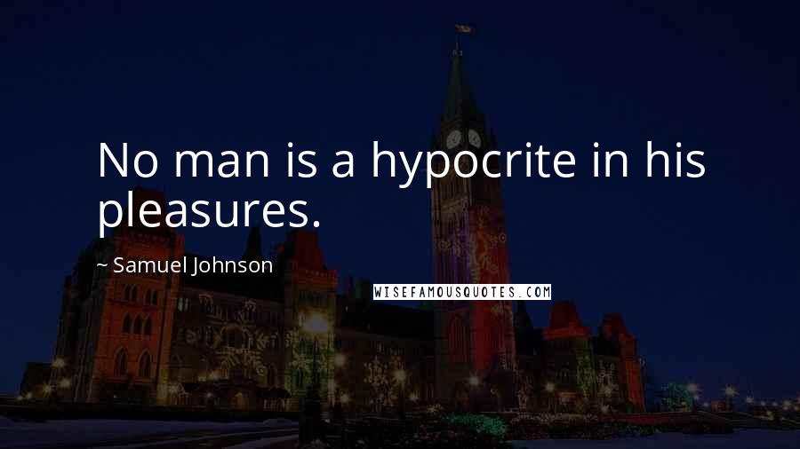 Samuel Johnson Quotes: No man is a hypocrite in his pleasures.