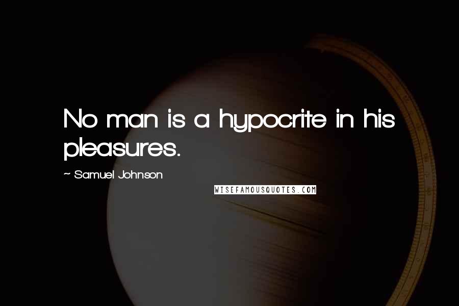 Samuel Johnson Quotes: No man is a hypocrite in his pleasures.