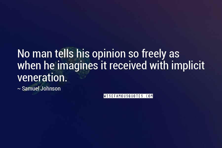 Samuel Johnson Quotes: No man tells his opinion so freely as when he imagines it received with implicit veneration.