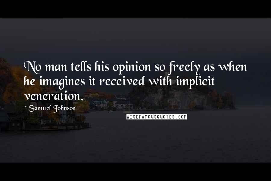 Samuel Johnson Quotes: No man tells his opinion so freely as when he imagines it received with implicit veneration.