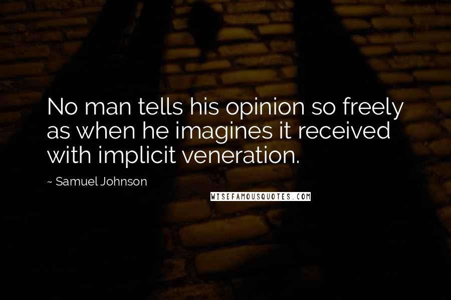 Samuel Johnson Quotes: No man tells his opinion so freely as when he imagines it received with implicit veneration.