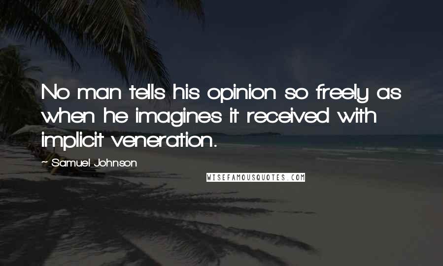 Samuel Johnson Quotes: No man tells his opinion so freely as when he imagines it received with implicit veneration.