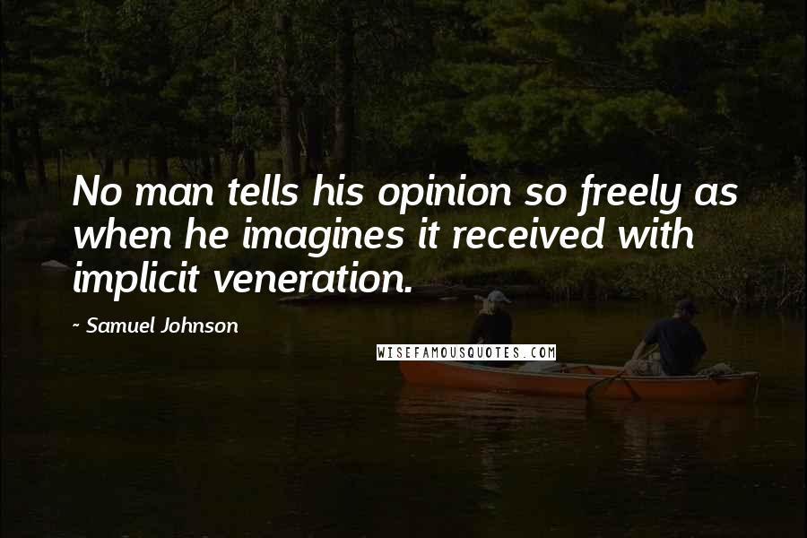 Samuel Johnson Quotes: No man tells his opinion so freely as when he imagines it received with implicit veneration.