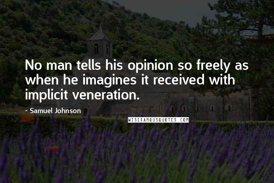 Samuel Johnson Quotes: No man tells his opinion so freely as when he imagines it received with implicit veneration.