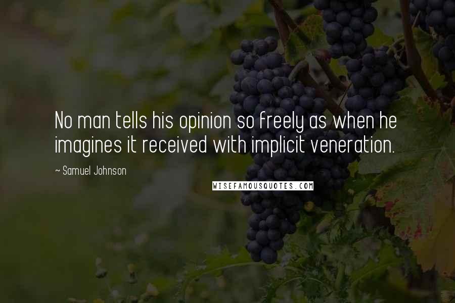 Samuel Johnson Quotes: No man tells his opinion so freely as when he imagines it received with implicit veneration.