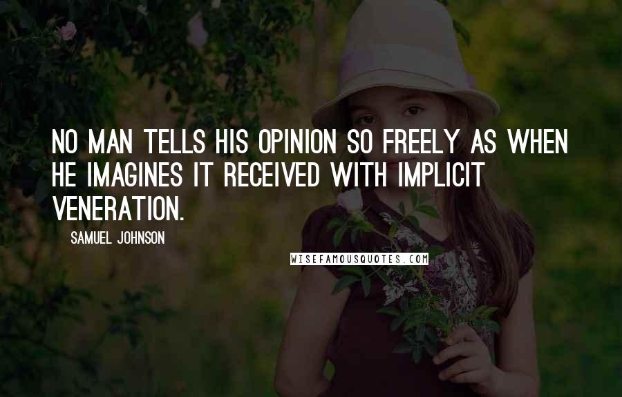 Samuel Johnson Quotes: No man tells his opinion so freely as when he imagines it received with implicit veneration.