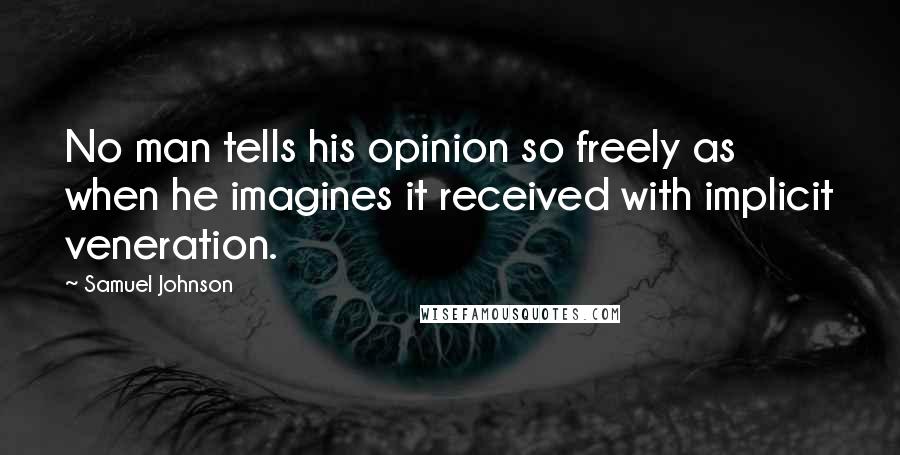 Samuel Johnson Quotes: No man tells his opinion so freely as when he imagines it received with implicit veneration.