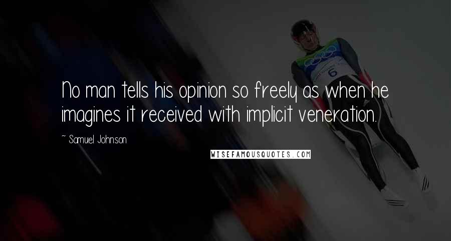 Samuel Johnson Quotes: No man tells his opinion so freely as when he imagines it received with implicit veneration.