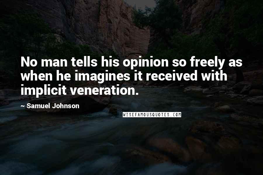 Samuel Johnson Quotes: No man tells his opinion so freely as when he imagines it received with implicit veneration.