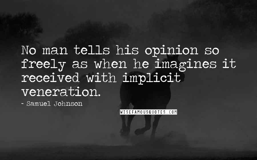 Samuel Johnson Quotes: No man tells his opinion so freely as when he imagines it received with implicit veneration.