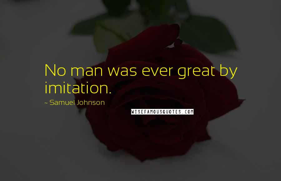 Samuel Johnson Quotes: No man was ever great by imitation.