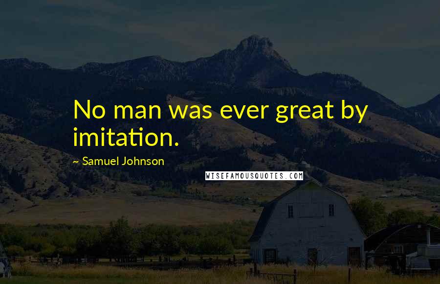 Samuel Johnson Quotes: No man was ever great by imitation.