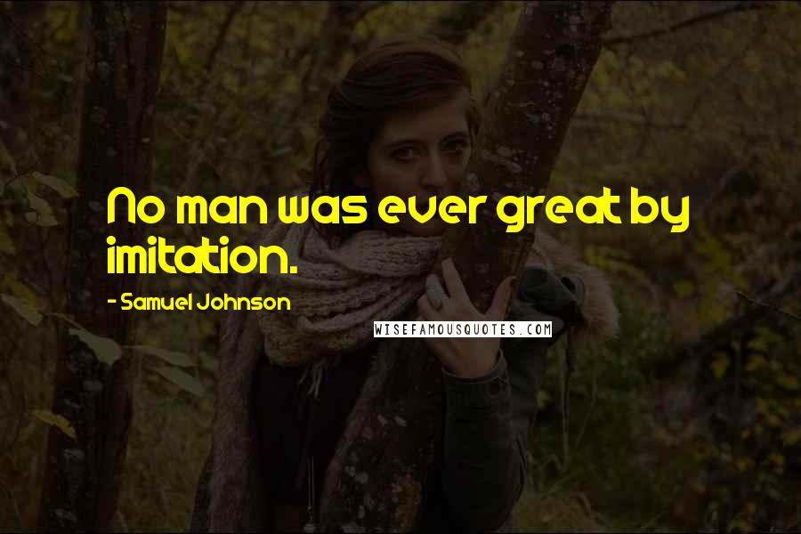 Samuel Johnson Quotes: No man was ever great by imitation.