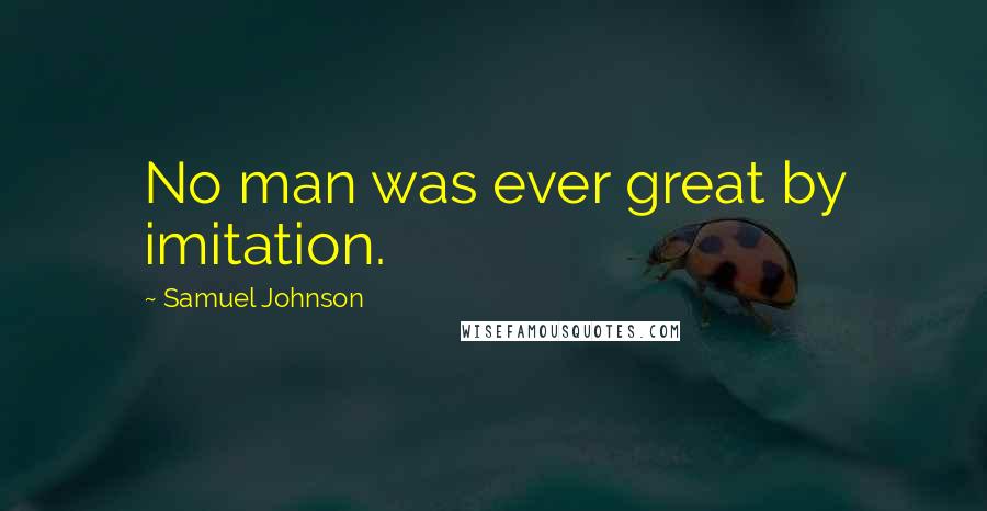 Samuel Johnson Quotes: No man was ever great by imitation.