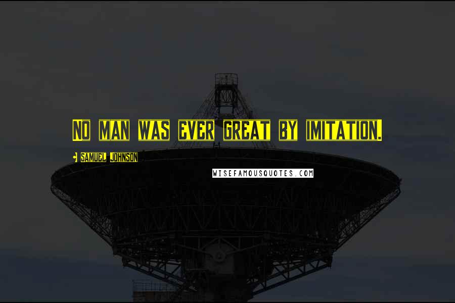 Samuel Johnson Quotes: No man was ever great by imitation.