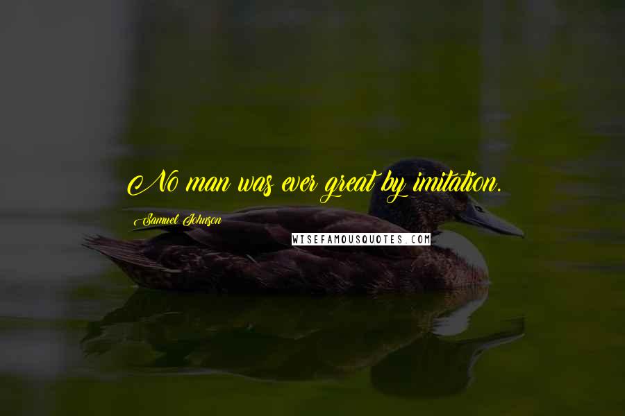 Samuel Johnson Quotes: No man was ever great by imitation.