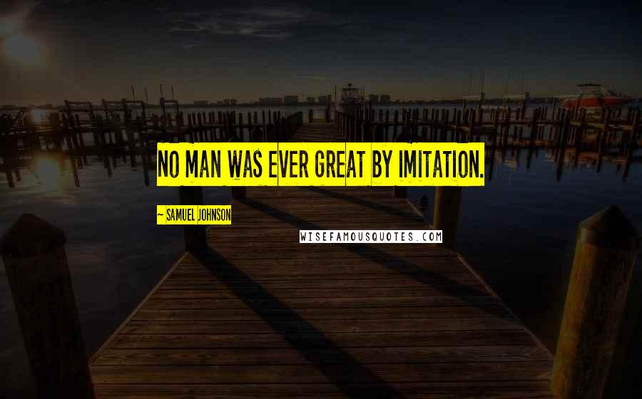 Samuel Johnson Quotes: No man was ever great by imitation.