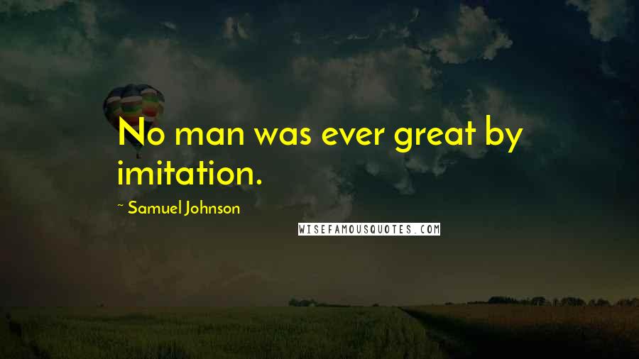 Samuel Johnson Quotes: No man was ever great by imitation.