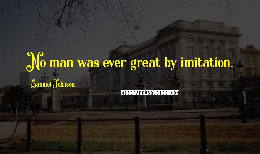 Samuel Johnson Quotes: No man was ever great by imitation.