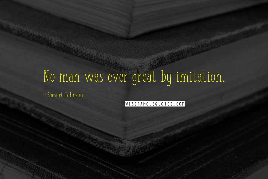 Samuel Johnson Quotes: No man was ever great by imitation.