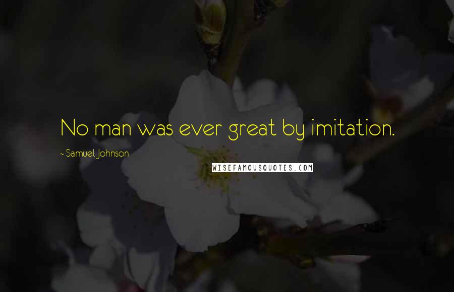 Samuel Johnson Quotes: No man was ever great by imitation.