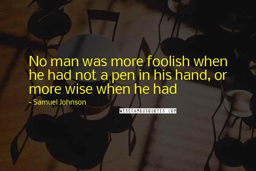 Samuel Johnson Quotes: No man was more foolish when he had not a pen in his hand, or more wise when he had