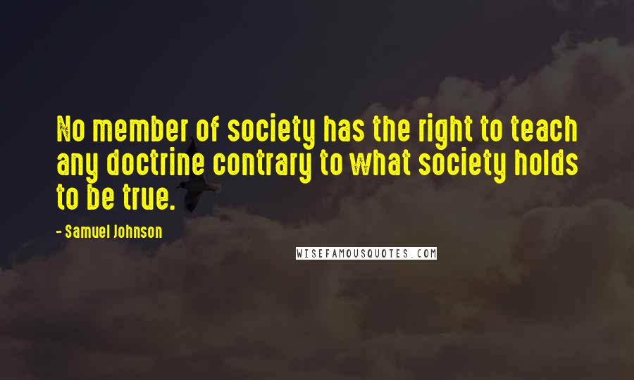 Samuel Johnson Quotes: No member of society has the right to teach any doctrine contrary to what society holds to be true.