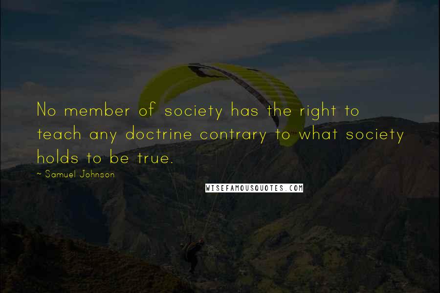 Samuel Johnson Quotes: No member of society has the right to teach any doctrine contrary to what society holds to be true.