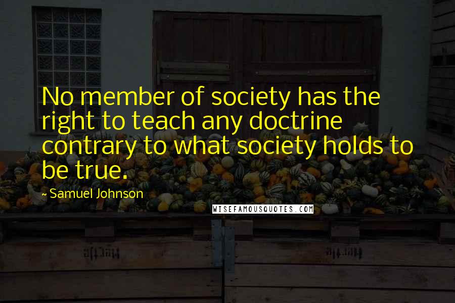 Samuel Johnson Quotes: No member of society has the right to teach any doctrine contrary to what society holds to be true.