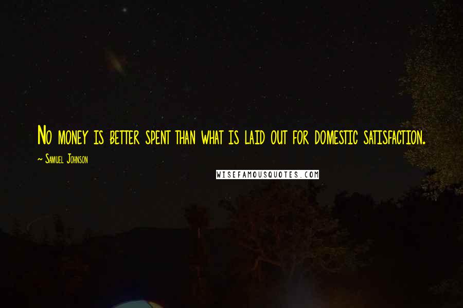 Samuel Johnson Quotes: No money is better spent than what is laid out for domestic satisfaction.