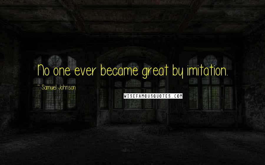 Samuel Johnson Quotes: No one ever became great by imitation.