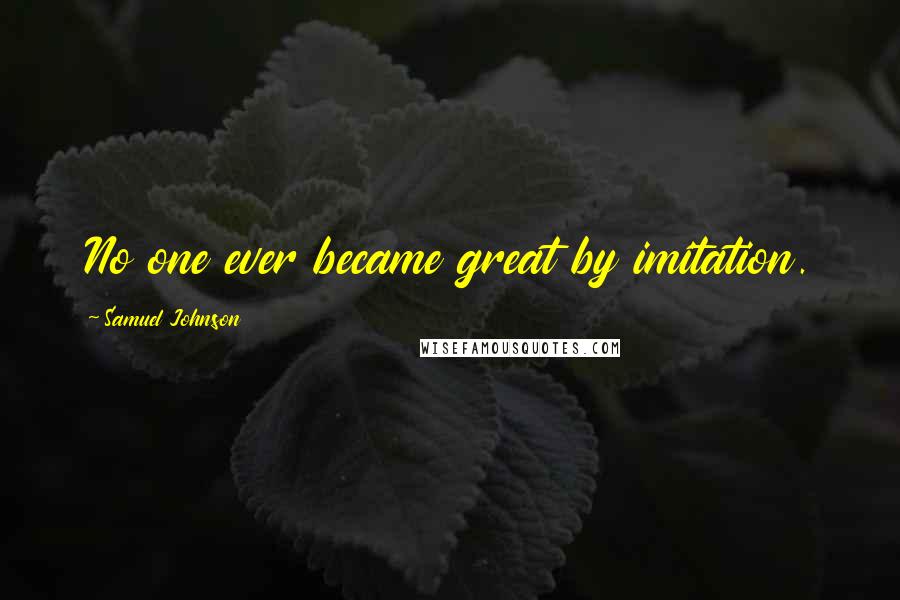 Samuel Johnson Quotes: No one ever became great by imitation.