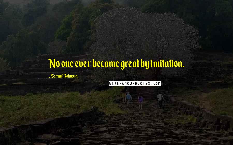 Samuel Johnson Quotes: No one ever became great by imitation.