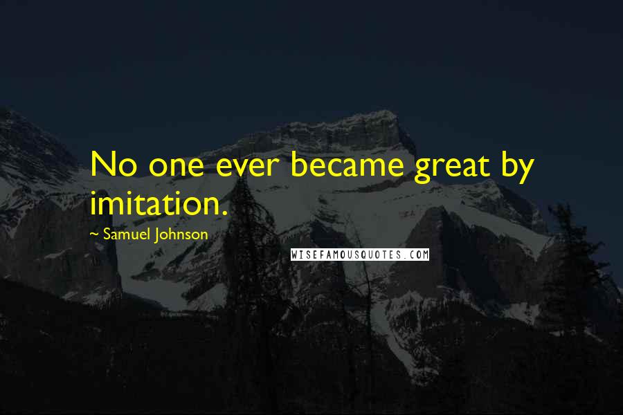 Samuel Johnson Quotes: No one ever became great by imitation.