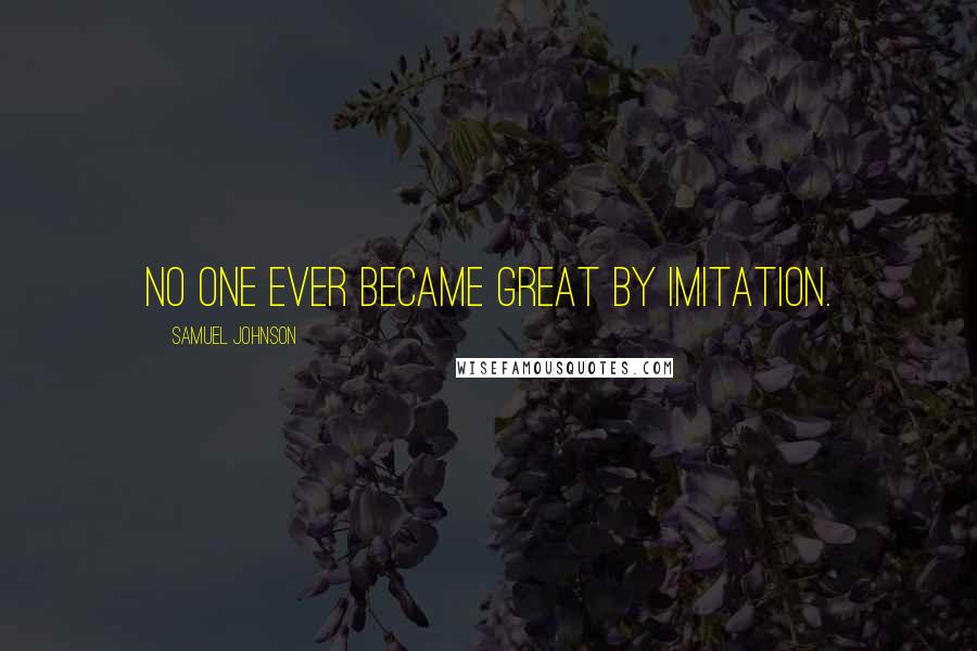 Samuel Johnson Quotes: No one ever became great by imitation.