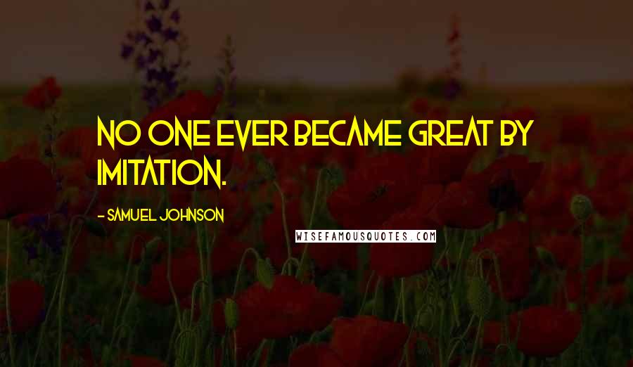 Samuel Johnson Quotes: No one ever became great by imitation.
