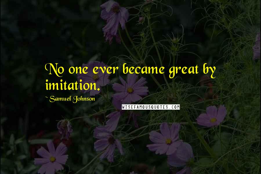 Samuel Johnson Quotes: No one ever became great by imitation.